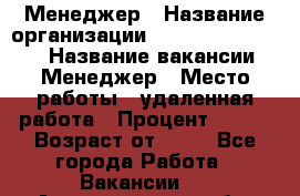 Менеджер › Название организации ­ NL International › Название вакансии ­ Менеджер › Место работы ­ удаленная работа › Процент ­ 980 › Возраст от ­ 18 - Все города Работа » Вакансии   . Архангельская обл.,Новодвинск г.